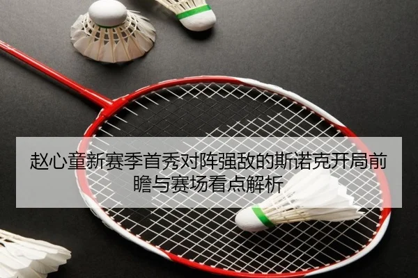 赵心童新赛季首秀对阵强敌的斯诺克开局前瞻与赛场看点解析