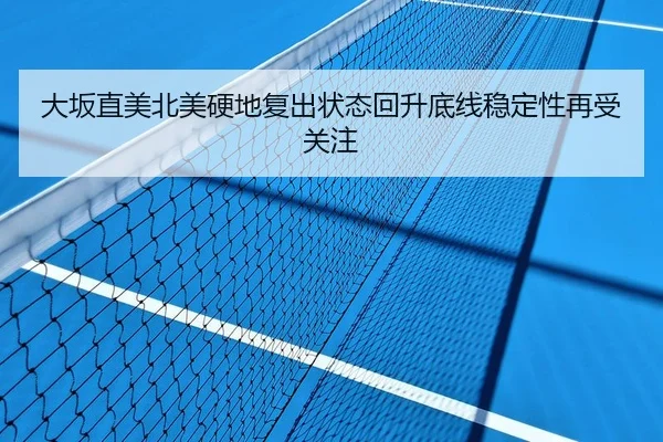 大坂直美北美硬地复出状态回升底线稳定性再受关注